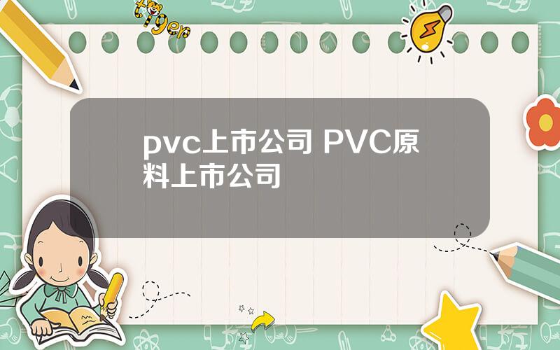 pvc上市公司 PVC原料上市公司